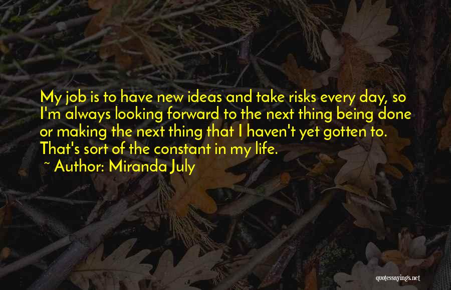 Miranda July Quotes: My Job Is To Have New Ideas And Take Risks Every Day, So I'm Always Looking Forward To The Next