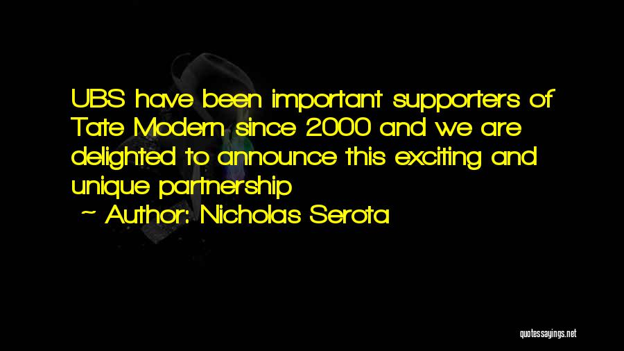 Nicholas Serota Quotes: Ubs Have Been Important Supporters Of Tate Modern Since 2000 And We Are Delighted To Announce This Exciting And Unique