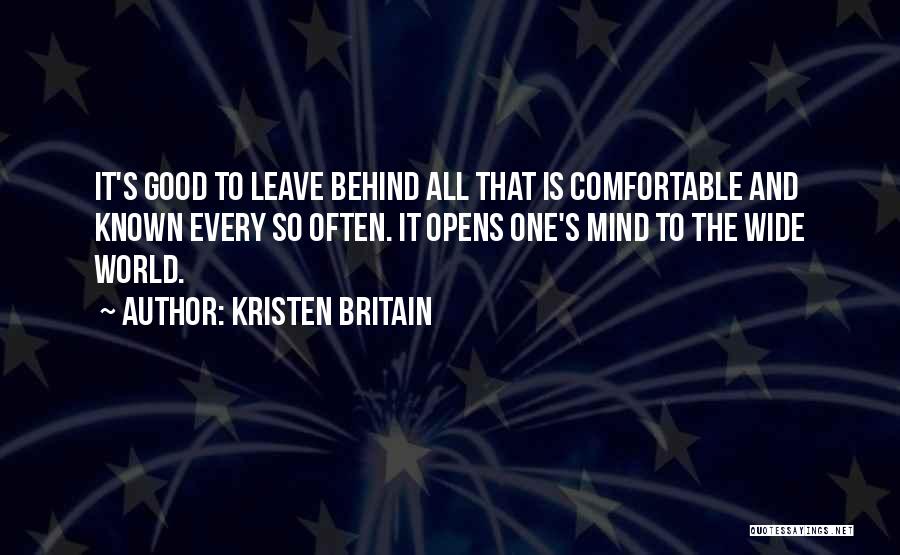 Kristen Britain Quotes: It's Good To Leave Behind All That Is Comfortable And Known Every So Often. It Opens One's Mind To The