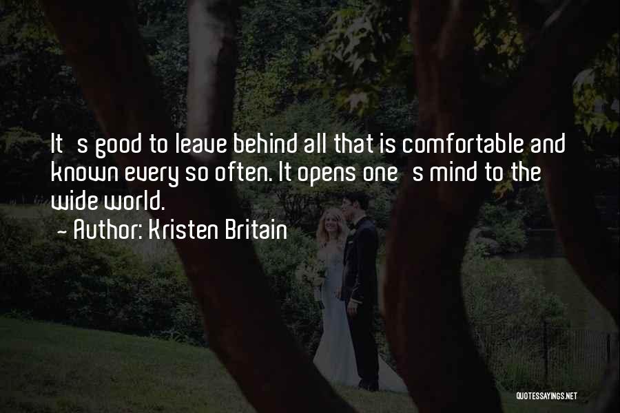 Kristen Britain Quotes: It's Good To Leave Behind All That Is Comfortable And Known Every So Often. It Opens One's Mind To The