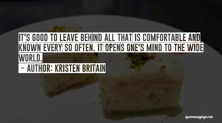 Kristen Britain Quotes: It's Good To Leave Behind All That Is Comfortable And Known Every So Often. It Opens One's Mind To The