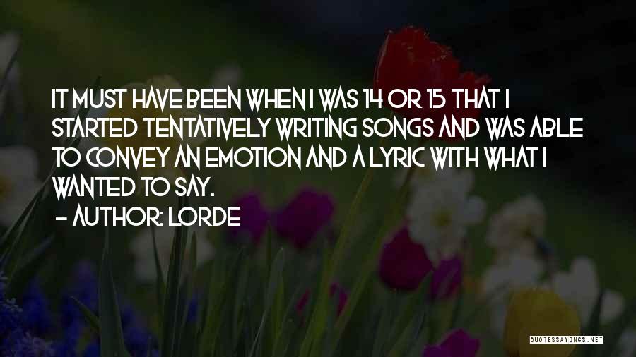 Lorde Quotes: It Must Have Been When I Was 14 Or 15 That I Started Tentatively Writing Songs And Was Able To