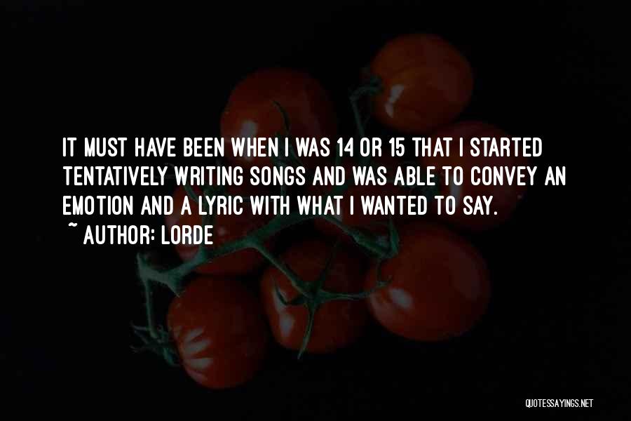 Lorde Quotes: It Must Have Been When I Was 14 Or 15 That I Started Tentatively Writing Songs And Was Able To