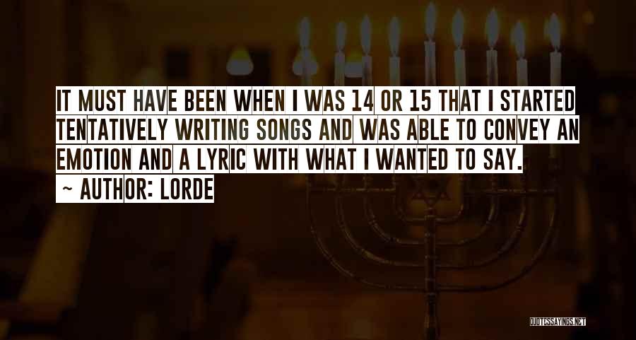 Lorde Quotes: It Must Have Been When I Was 14 Or 15 That I Started Tentatively Writing Songs And Was Able To