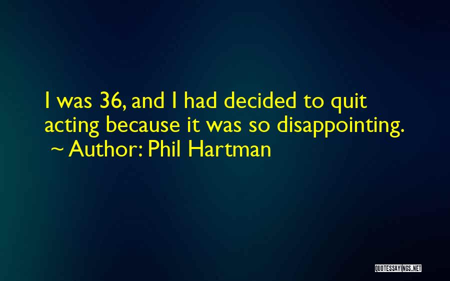 Phil Hartman Quotes: I Was 36, And I Had Decided To Quit Acting Because It Was So Disappointing.