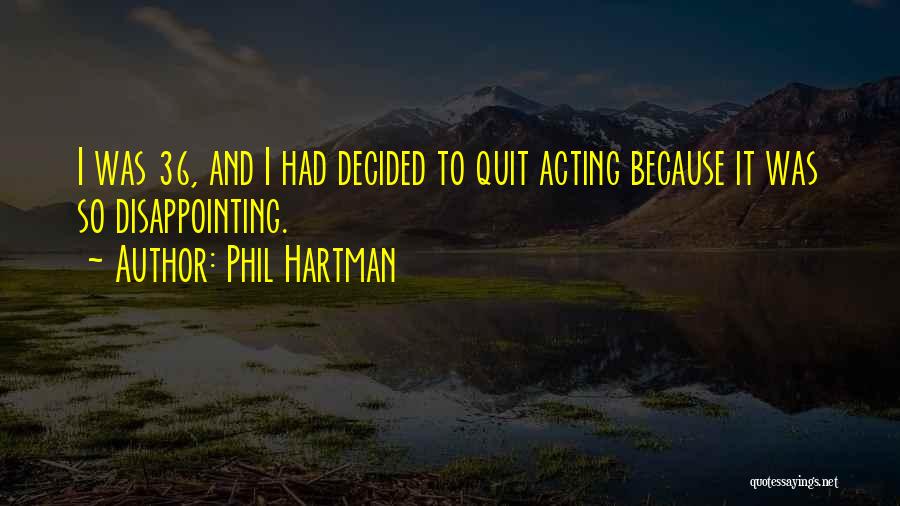 Phil Hartman Quotes: I Was 36, And I Had Decided To Quit Acting Because It Was So Disappointing.