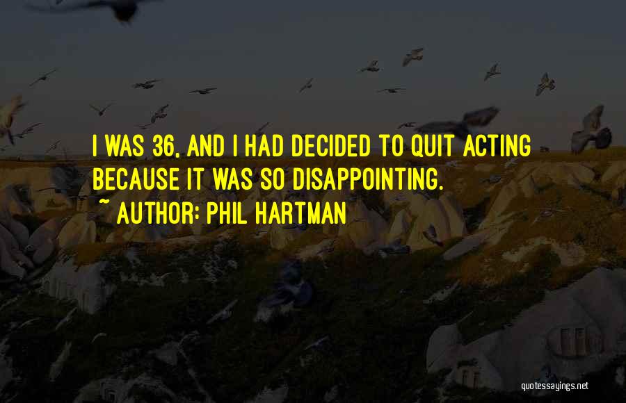 Phil Hartman Quotes: I Was 36, And I Had Decided To Quit Acting Because It Was So Disappointing.