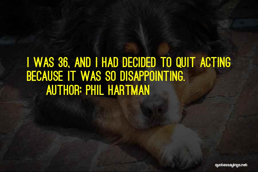 Phil Hartman Quotes: I Was 36, And I Had Decided To Quit Acting Because It Was So Disappointing.