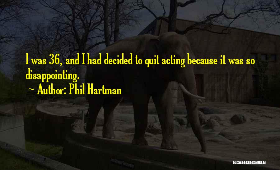 Phil Hartman Quotes: I Was 36, And I Had Decided To Quit Acting Because It Was So Disappointing.