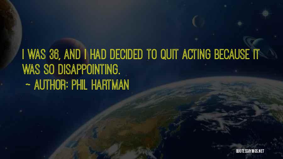 Phil Hartman Quotes: I Was 36, And I Had Decided To Quit Acting Because It Was So Disappointing.