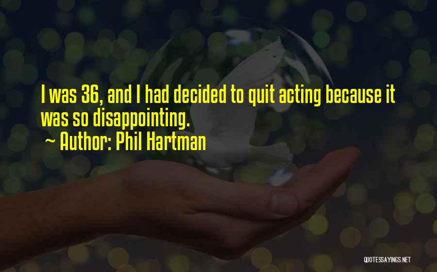 Phil Hartman Quotes: I Was 36, And I Had Decided To Quit Acting Because It Was So Disappointing.