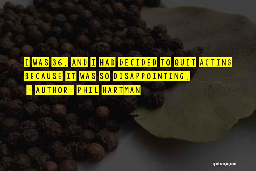 Phil Hartman Quotes: I Was 36, And I Had Decided To Quit Acting Because It Was So Disappointing.