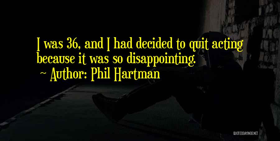 Phil Hartman Quotes: I Was 36, And I Had Decided To Quit Acting Because It Was So Disappointing.