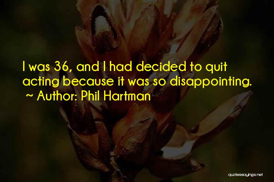 Phil Hartman Quotes: I Was 36, And I Had Decided To Quit Acting Because It Was So Disappointing.