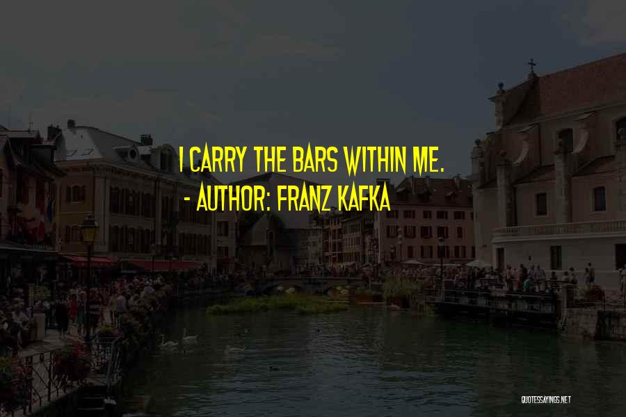 Franz Kafka Quotes: I Carry The Bars Within Me.