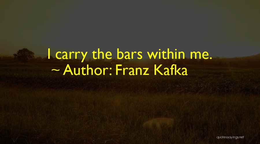 Franz Kafka Quotes: I Carry The Bars Within Me.