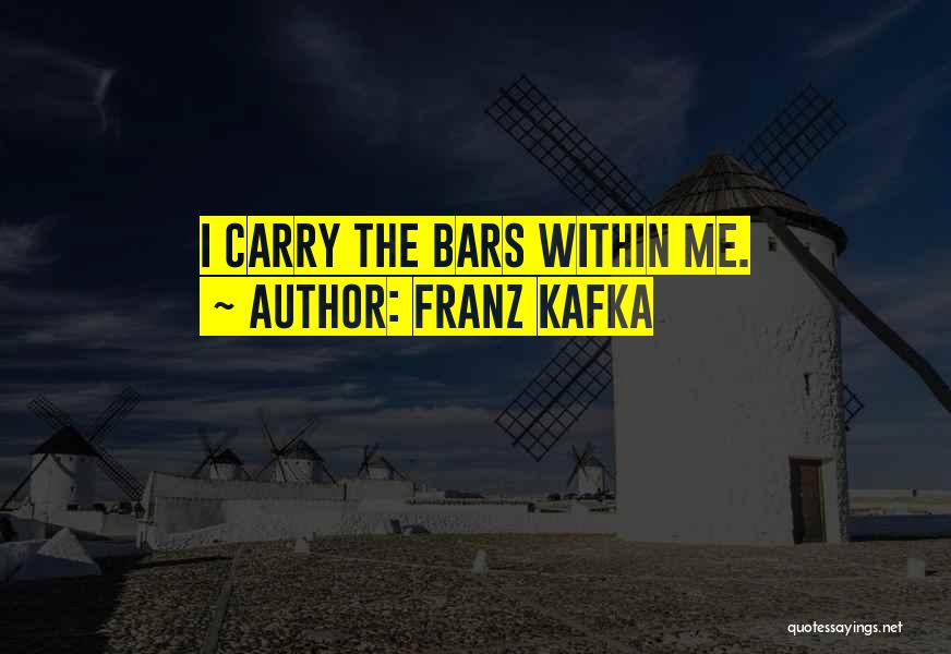 Franz Kafka Quotes: I Carry The Bars Within Me.