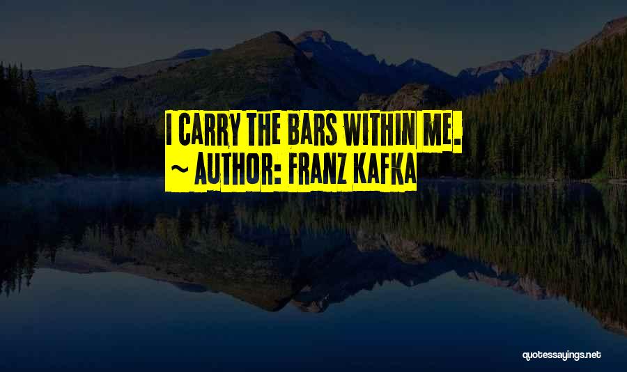 Franz Kafka Quotes: I Carry The Bars Within Me.