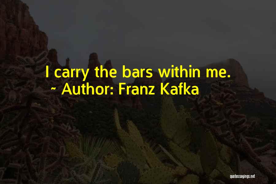 Franz Kafka Quotes: I Carry The Bars Within Me.
