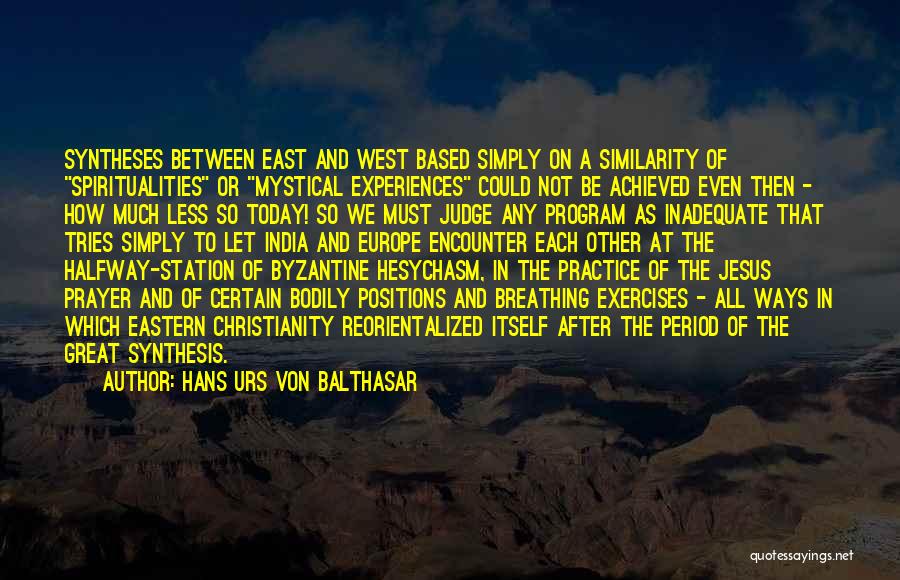 Hans Urs Von Balthasar Quotes: Syntheses Between East And West Based Simply On A Similarity Of Spiritualities Or Mystical Experiences Could Not Be Achieved Even
