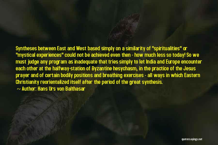 Hans Urs Von Balthasar Quotes: Syntheses Between East And West Based Simply On A Similarity Of Spiritualities Or Mystical Experiences Could Not Be Achieved Even