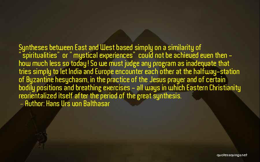 Hans Urs Von Balthasar Quotes: Syntheses Between East And West Based Simply On A Similarity Of Spiritualities Or Mystical Experiences Could Not Be Achieved Even