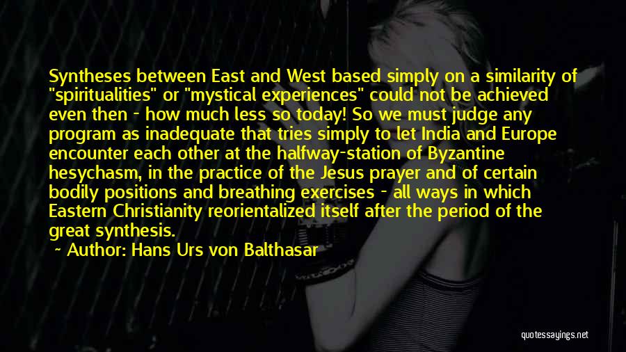 Hans Urs Von Balthasar Quotes: Syntheses Between East And West Based Simply On A Similarity Of Spiritualities Or Mystical Experiences Could Not Be Achieved Even