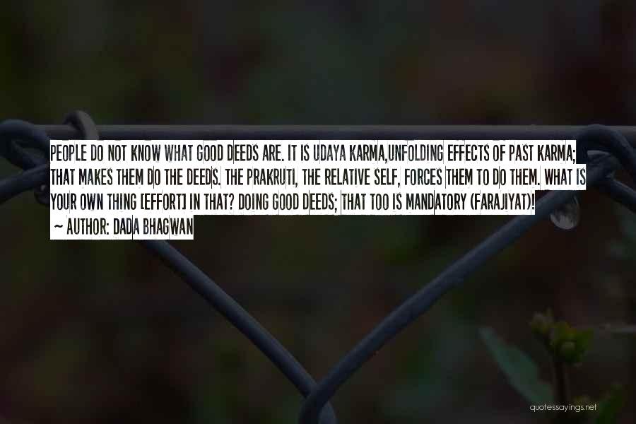 Dada Bhagwan Quotes: People Do Not Know What Good Deeds Are. It Is Udaya Karma,unfolding Effects Of Past Karma; That Makes Them Do