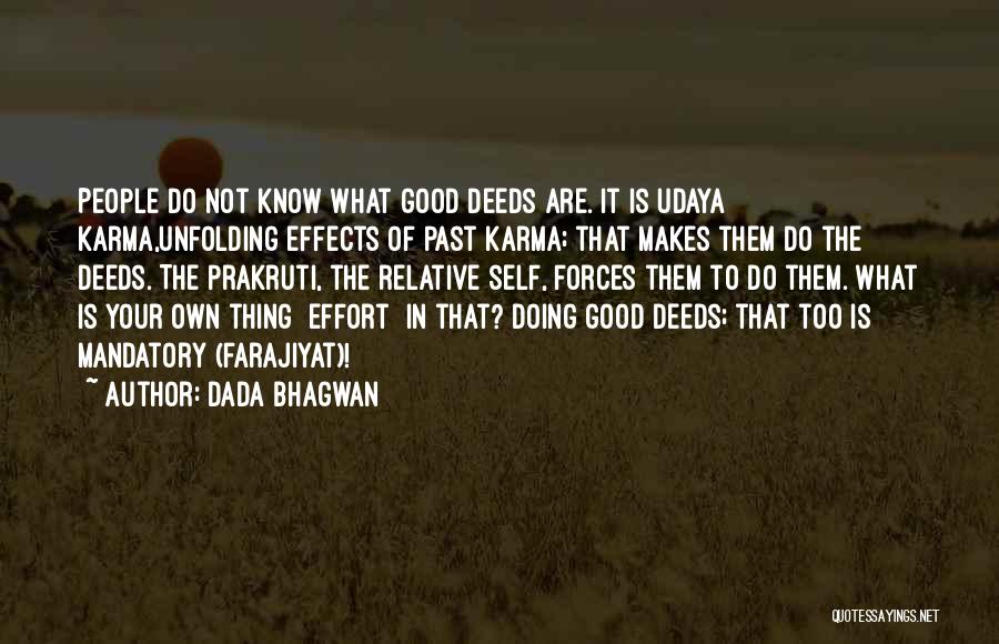 Dada Bhagwan Quotes: People Do Not Know What Good Deeds Are. It Is Udaya Karma,unfolding Effects Of Past Karma; That Makes Them Do