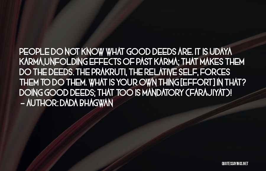 Dada Bhagwan Quotes: People Do Not Know What Good Deeds Are. It Is Udaya Karma,unfolding Effects Of Past Karma; That Makes Them Do