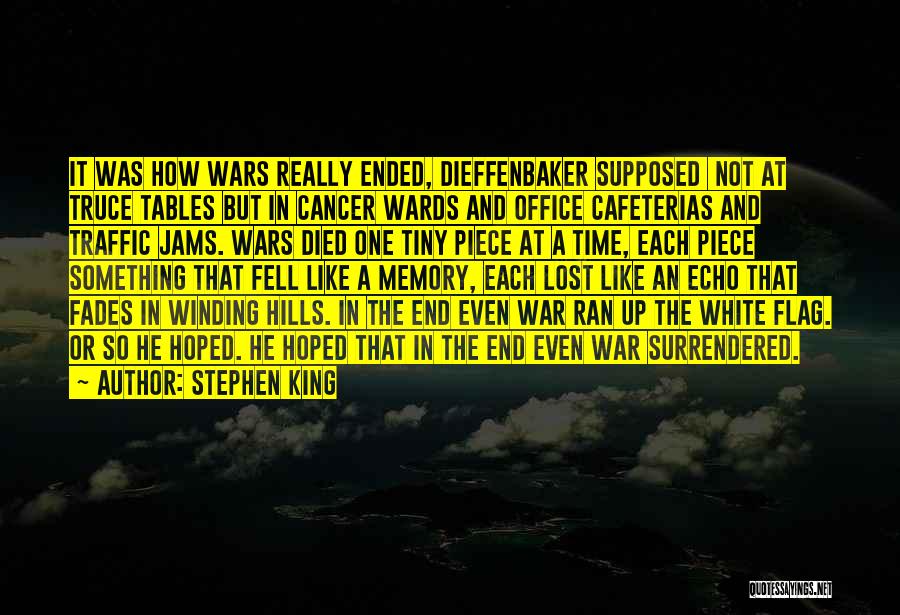 Stephen King Quotes: It Was How Wars Really Ended, Dieffenbaker Supposed Not At Truce Tables But In Cancer Wards And Office Cafeterias And