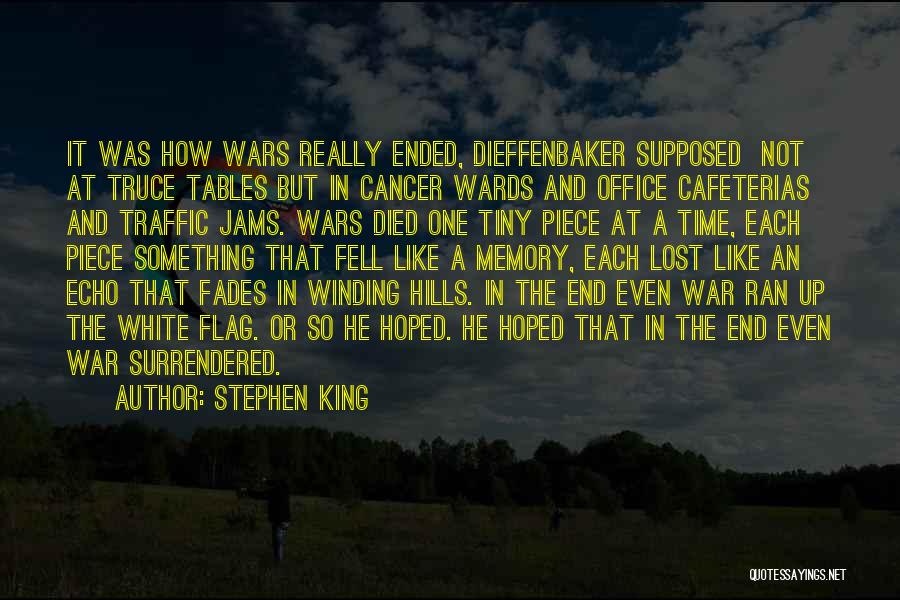 Stephen King Quotes: It Was How Wars Really Ended, Dieffenbaker Supposed Not At Truce Tables But In Cancer Wards And Office Cafeterias And