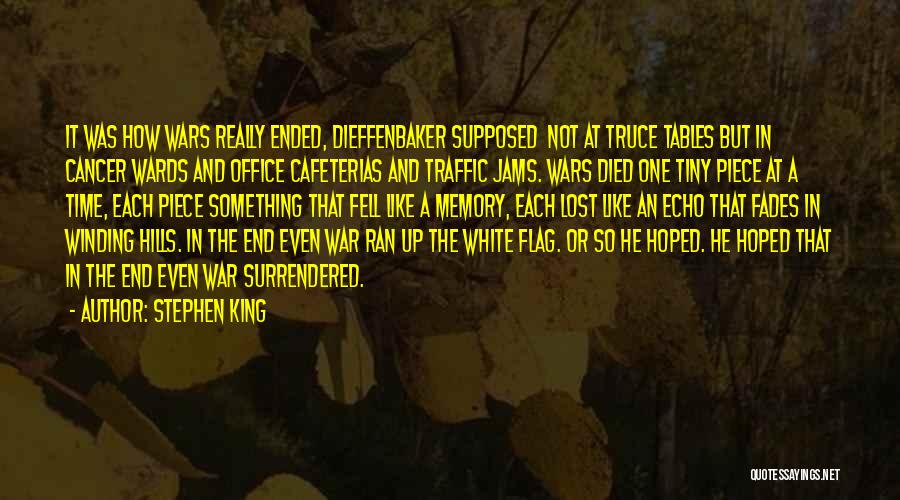 Stephen King Quotes: It Was How Wars Really Ended, Dieffenbaker Supposed Not At Truce Tables But In Cancer Wards And Office Cafeterias And