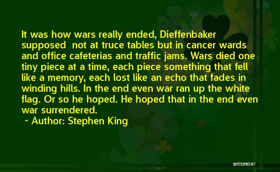 Stephen King Quotes: It Was How Wars Really Ended, Dieffenbaker Supposed Not At Truce Tables But In Cancer Wards And Office Cafeterias And