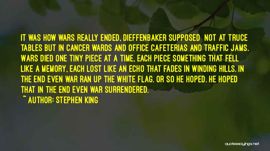 Stephen King Quotes: It Was How Wars Really Ended, Dieffenbaker Supposed Not At Truce Tables But In Cancer Wards And Office Cafeterias And