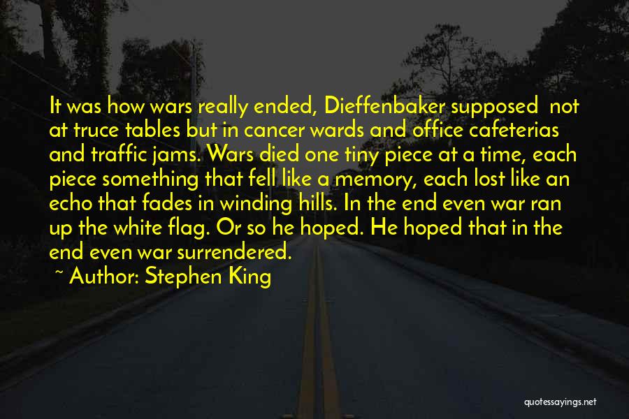 Stephen King Quotes: It Was How Wars Really Ended, Dieffenbaker Supposed Not At Truce Tables But In Cancer Wards And Office Cafeterias And