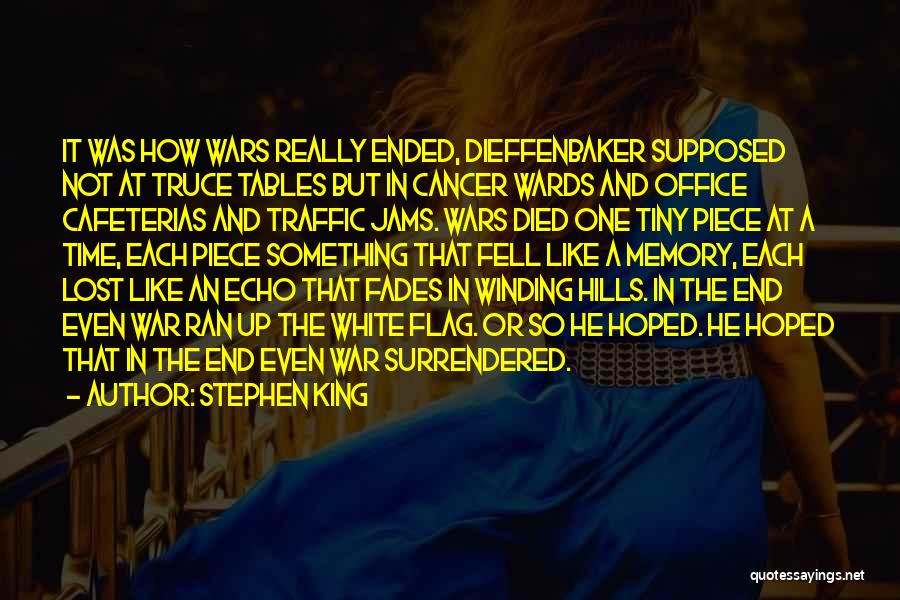 Stephen King Quotes: It Was How Wars Really Ended, Dieffenbaker Supposed Not At Truce Tables But In Cancer Wards And Office Cafeterias And