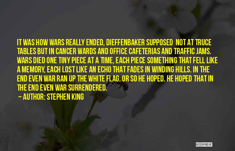 Stephen King Quotes: It Was How Wars Really Ended, Dieffenbaker Supposed Not At Truce Tables But In Cancer Wards And Office Cafeterias And