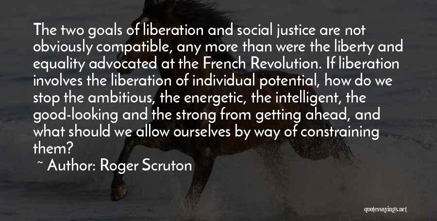 Roger Scruton Quotes: The Two Goals Of Liberation And Social Justice Are Not Obviously Compatible, Any More Than Were The Liberty And Equality