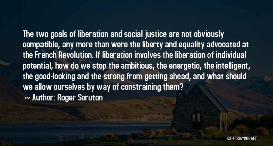 Roger Scruton Quotes: The Two Goals Of Liberation And Social Justice Are Not Obviously Compatible, Any More Than Were The Liberty And Equality