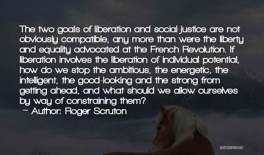 Roger Scruton Quotes: The Two Goals Of Liberation And Social Justice Are Not Obviously Compatible, Any More Than Were The Liberty And Equality