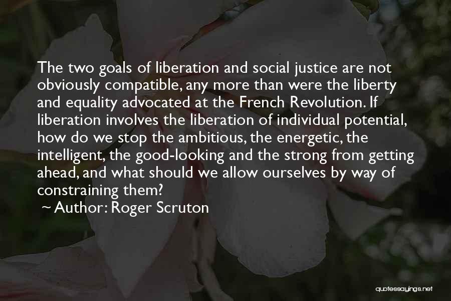 Roger Scruton Quotes: The Two Goals Of Liberation And Social Justice Are Not Obviously Compatible, Any More Than Were The Liberty And Equality