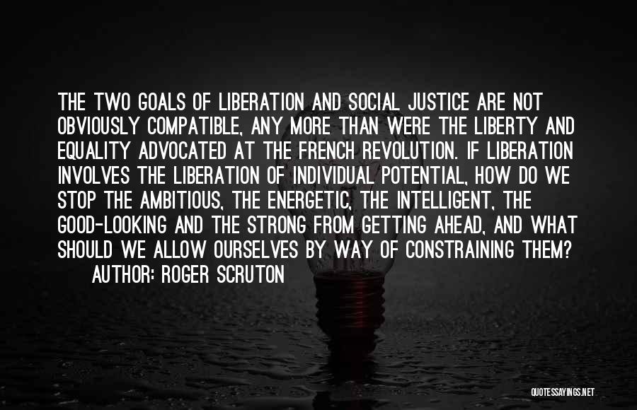 Roger Scruton Quotes: The Two Goals Of Liberation And Social Justice Are Not Obviously Compatible, Any More Than Were The Liberty And Equality