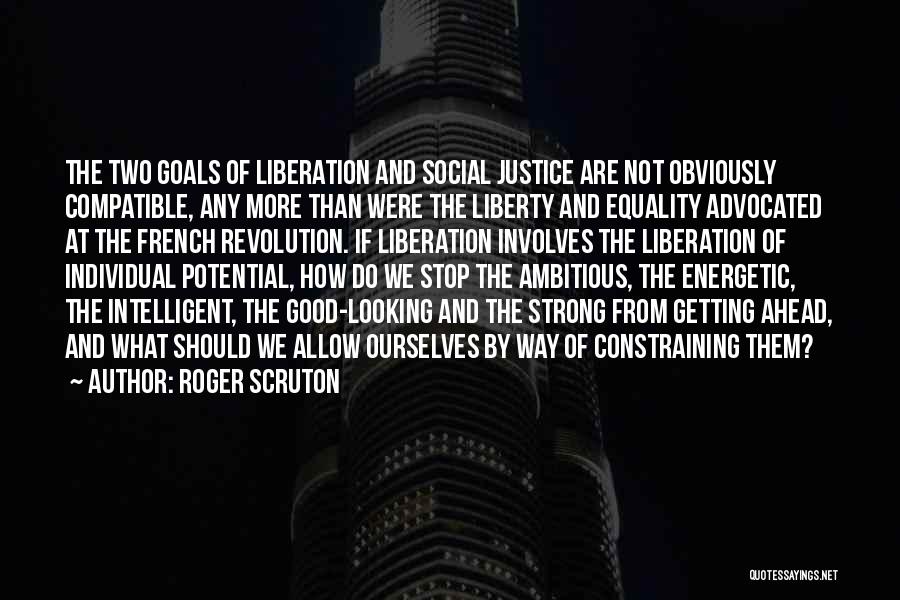 Roger Scruton Quotes: The Two Goals Of Liberation And Social Justice Are Not Obviously Compatible, Any More Than Were The Liberty And Equality