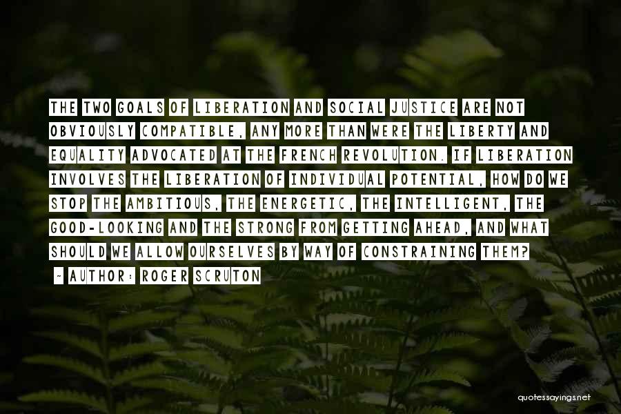 Roger Scruton Quotes: The Two Goals Of Liberation And Social Justice Are Not Obviously Compatible, Any More Than Were The Liberty And Equality