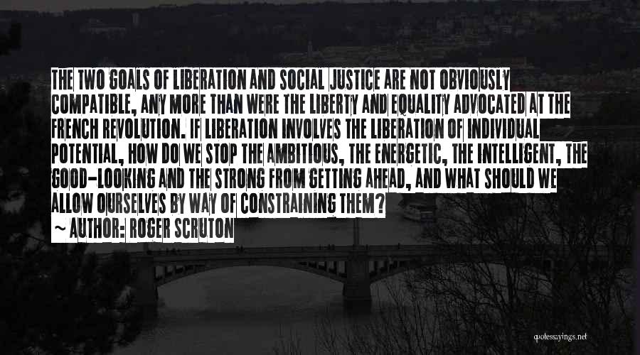 Roger Scruton Quotes: The Two Goals Of Liberation And Social Justice Are Not Obviously Compatible, Any More Than Were The Liberty And Equality