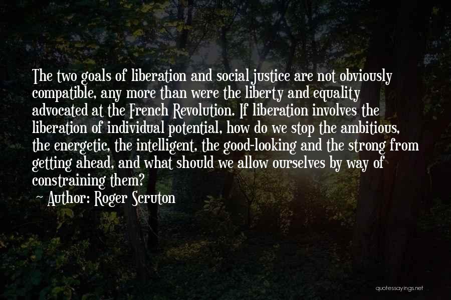 Roger Scruton Quotes: The Two Goals Of Liberation And Social Justice Are Not Obviously Compatible, Any More Than Were The Liberty And Equality