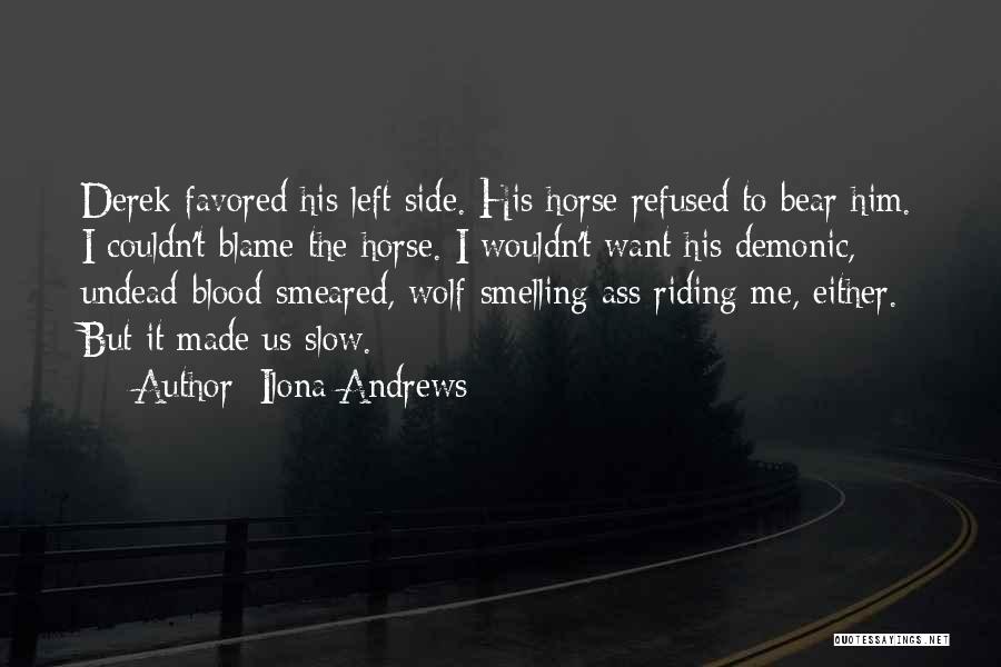 Ilona Andrews Quotes: Derek Favored His Left Side. His Horse Refused To Bear Him. I Couldn't Blame The Horse. I Wouldn't Want His