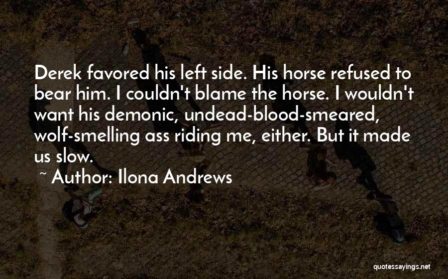 Ilona Andrews Quotes: Derek Favored His Left Side. His Horse Refused To Bear Him. I Couldn't Blame The Horse. I Wouldn't Want His