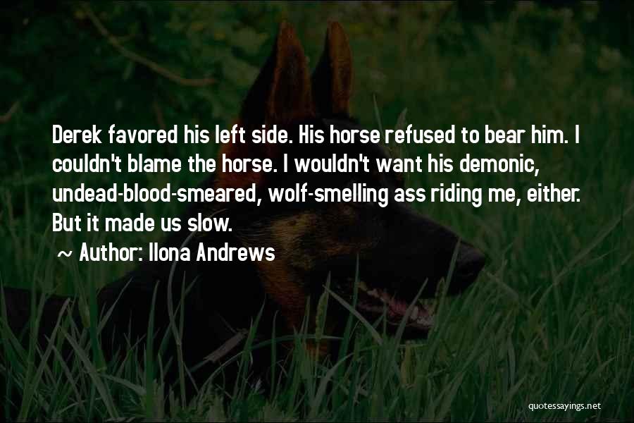 Ilona Andrews Quotes: Derek Favored His Left Side. His Horse Refused To Bear Him. I Couldn't Blame The Horse. I Wouldn't Want His